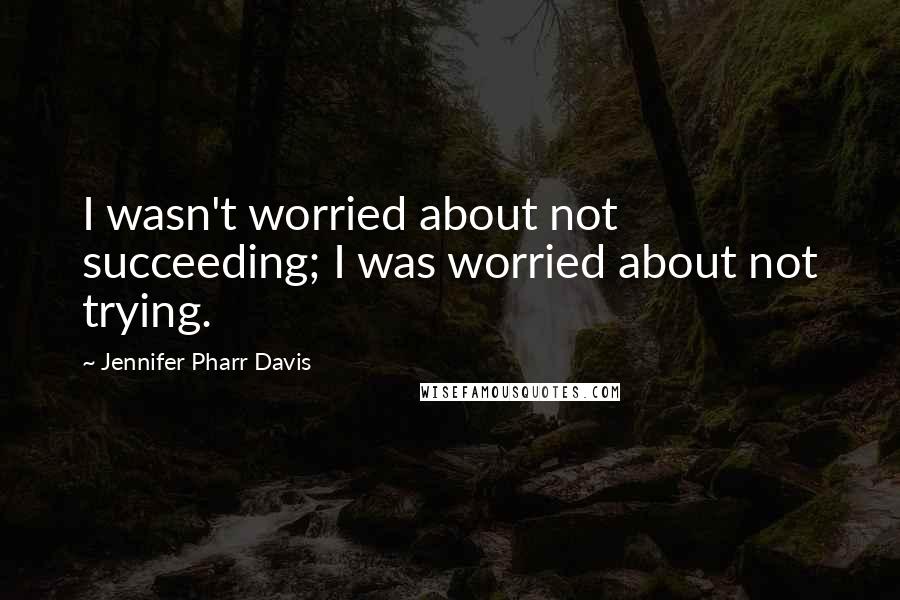 Jennifer Pharr Davis Quotes: I wasn't worried about not succeeding; I was worried about not trying.