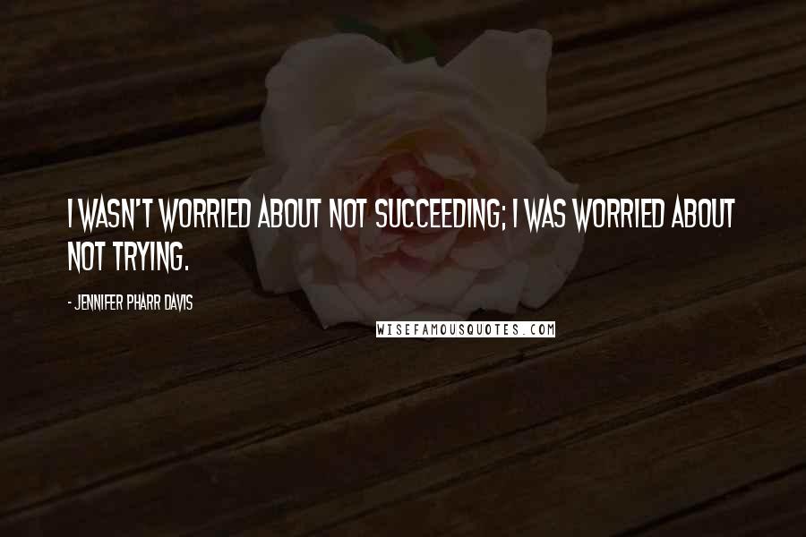 Jennifer Pharr Davis Quotes: I wasn't worried about not succeeding; I was worried about not trying.