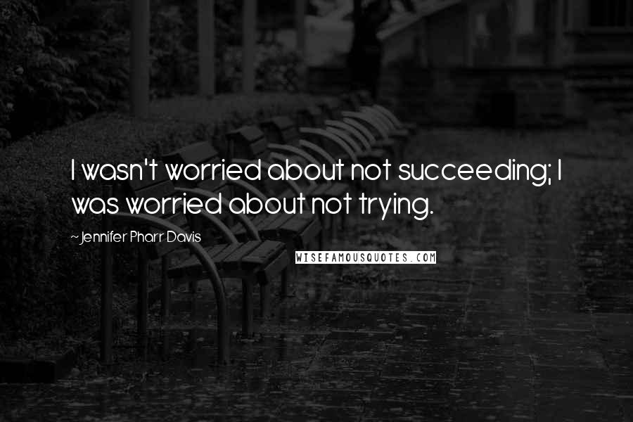 Jennifer Pharr Davis Quotes: I wasn't worried about not succeeding; I was worried about not trying.