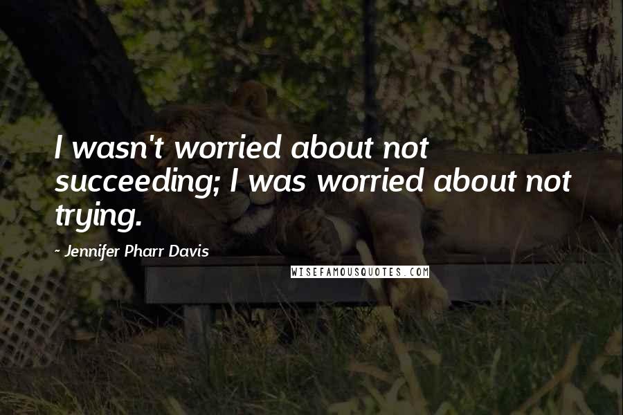 Jennifer Pharr Davis Quotes: I wasn't worried about not succeeding; I was worried about not trying.