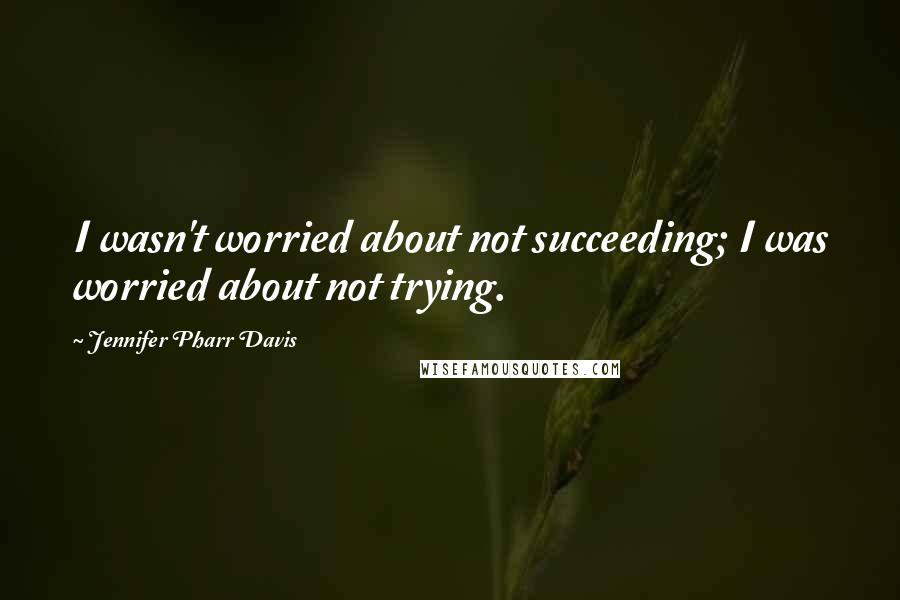 Jennifer Pharr Davis Quotes: I wasn't worried about not succeeding; I was worried about not trying.