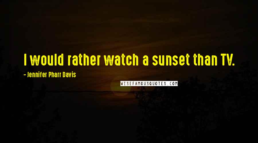 Jennifer Pharr Davis Quotes: I would rather watch a sunset than TV.
