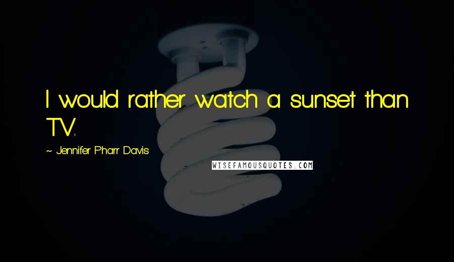 Jennifer Pharr Davis Quotes: I would rather watch a sunset than TV.