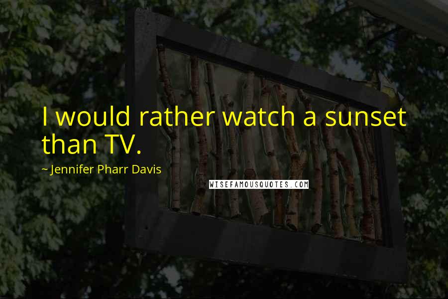 Jennifer Pharr Davis Quotes: I would rather watch a sunset than TV.