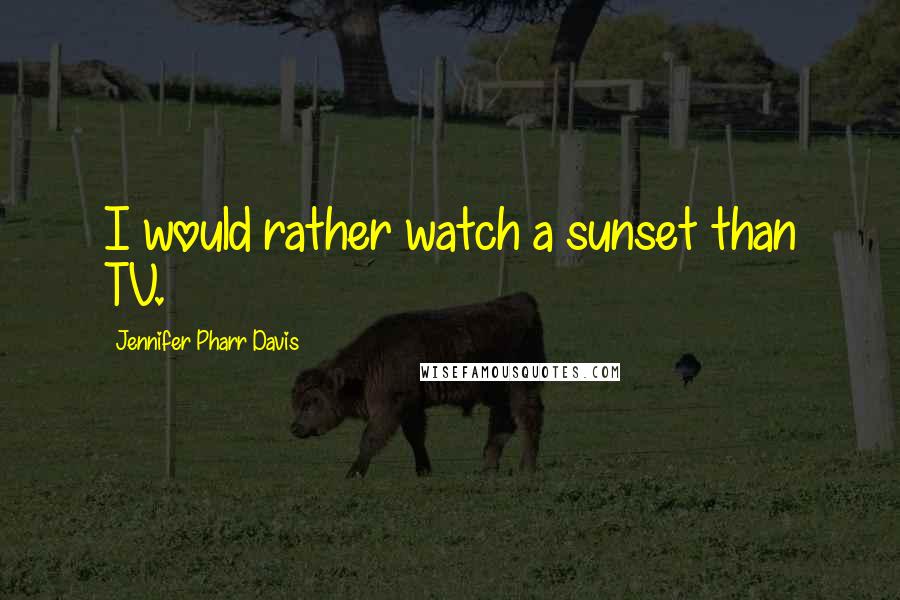 Jennifer Pharr Davis Quotes: I would rather watch a sunset than TV.