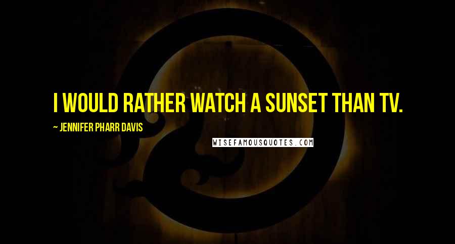 Jennifer Pharr Davis Quotes: I would rather watch a sunset than TV.