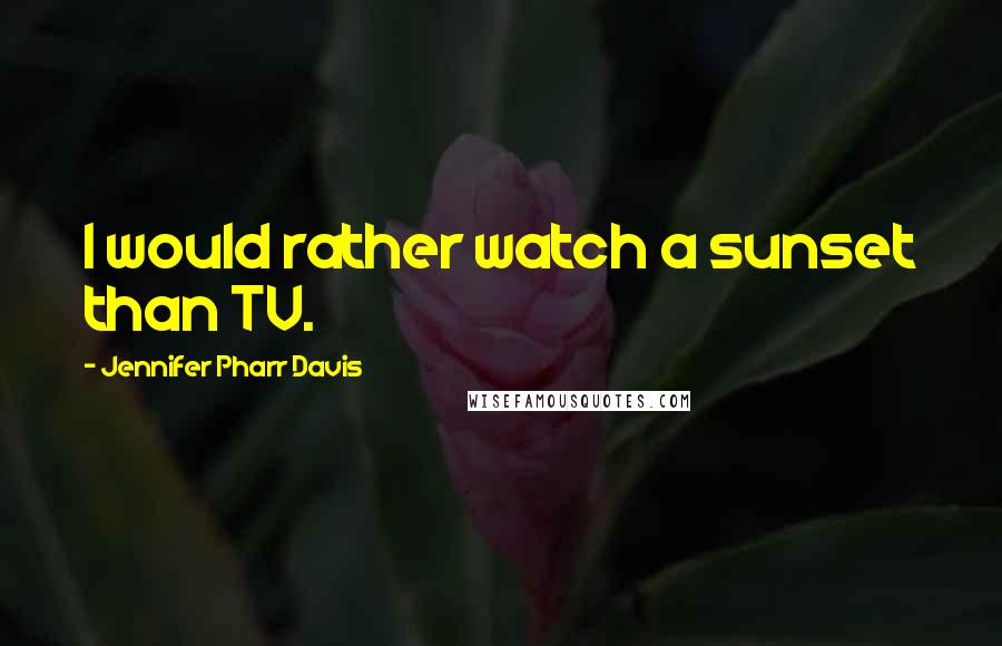 Jennifer Pharr Davis Quotes: I would rather watch a sunset than TV.
