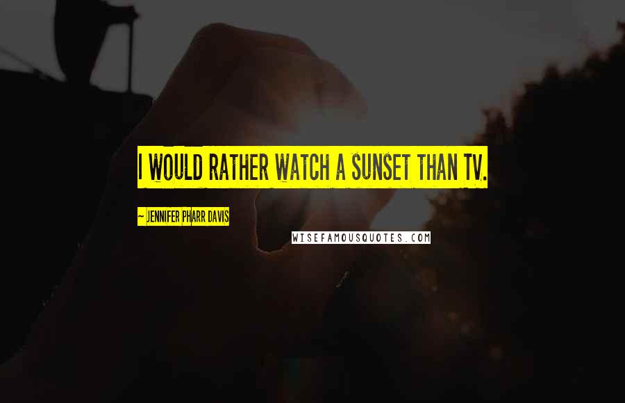 Jennifer Pharr Davis Quotes: I would rather watch a sunset than TV.