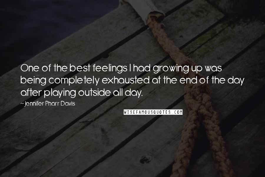 Jennifer Pharr Davis Quotes: One of the best feelings I had growing up was being completely exhausted at the end of the day after playing outside all day.