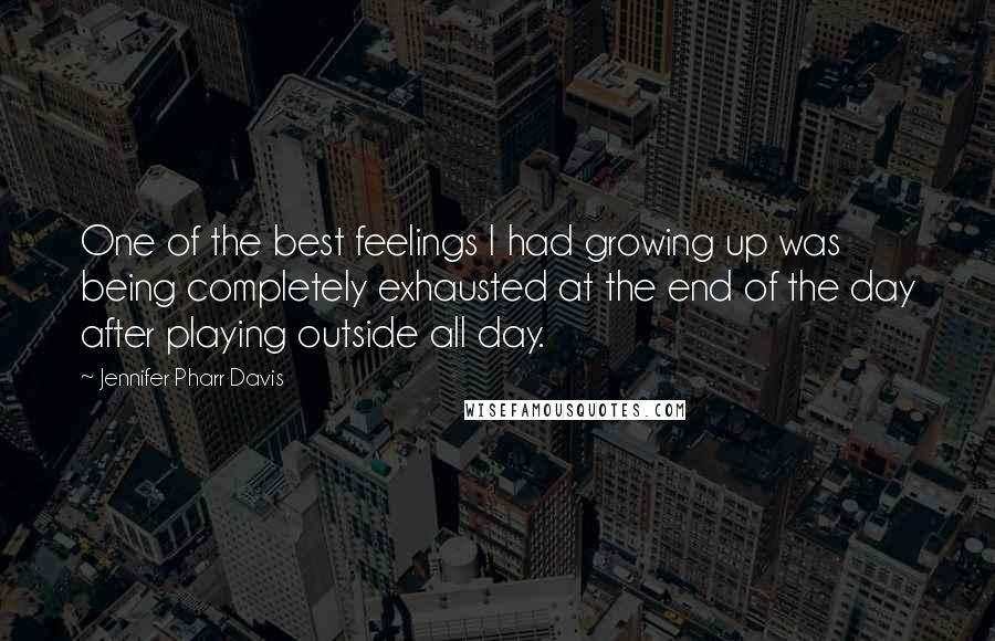 Jennifer Pharr Davis Quotes: One of the best feelings I had growing up was being completely exhausted at the end of the day after playing outside all day.