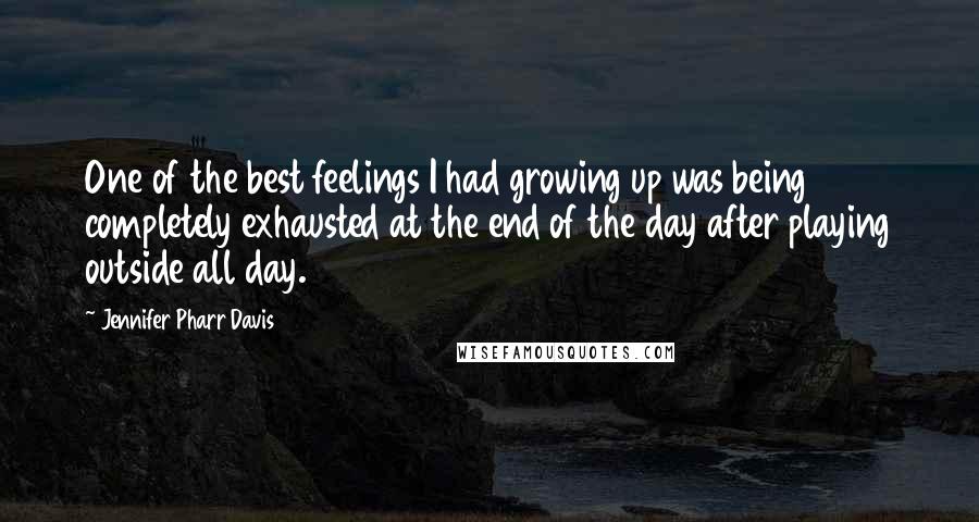 Jennifer Pharr Davis Quotes: One of the best feelings I had growing up was being completely exhausted at the end of the day after playing outside all day.