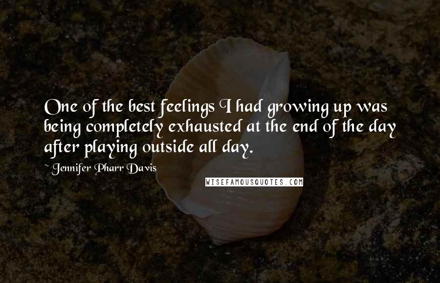 Jennifer Pharr Davis Quotes: One of the best feelings I had growing up was being completely exhausted at the end of the day after playing outside all day.