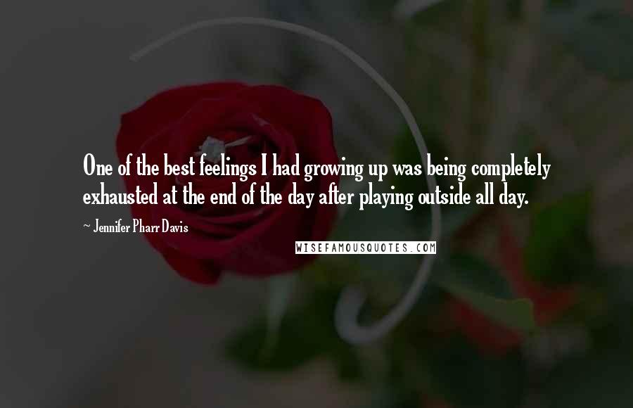 Jennifer Pharr Davis Quotes: One of the best feelings I had growing up was being completely exhausted at the end of the day after playing outside all day.