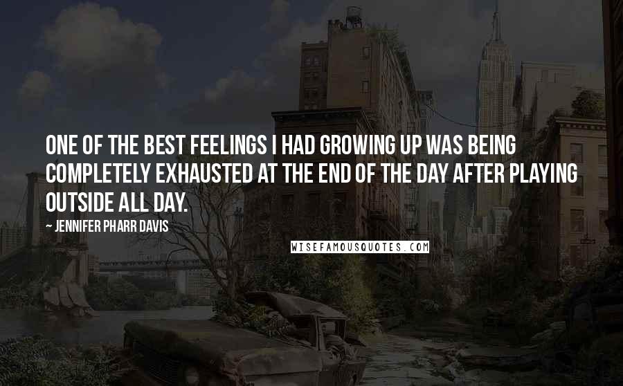 Jennifer Pharr Davis Quotes: One of the best feelings I had growing up was being completely exhausted at the end of the day after playing outside all day.