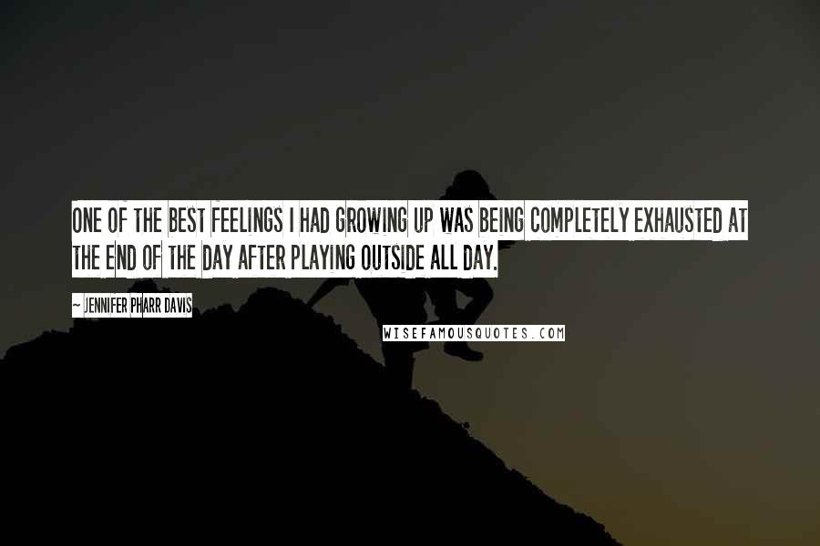 Jennifer Pharr Davis Quotes: One of the best feelings I had growing up was being completely exhausted at the end of the day after playing outside all day.