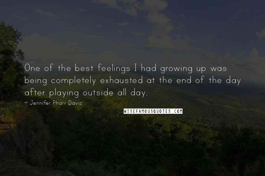 Jennifer Pharr Davis Quotes: One of the best feelings I had growing up was being completely exhausted at the end of the day after playing outside all day.
