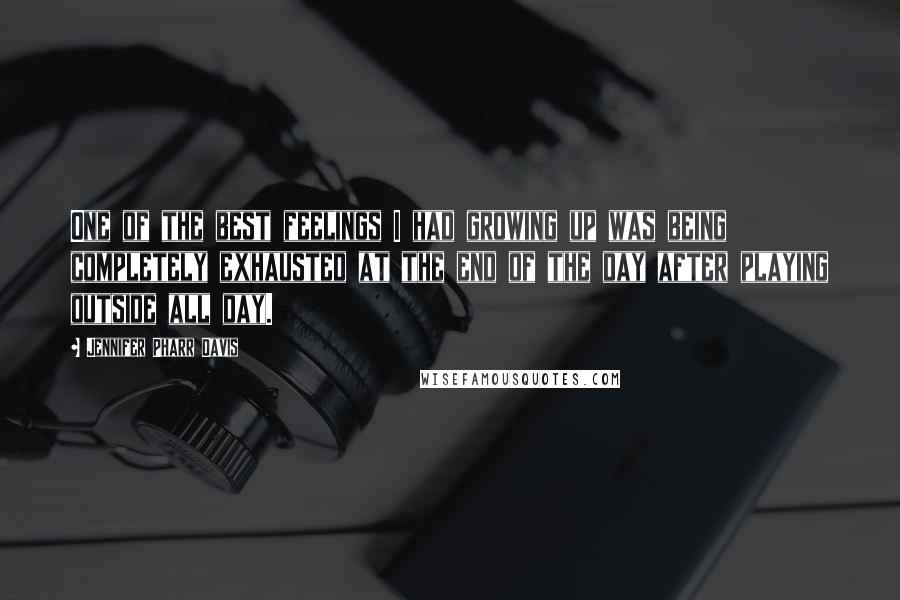 Jennifer Pharr Davis Quotes: One of the best feelings I had growing up was being completely exhausted at the end of the day after playing outside all day.