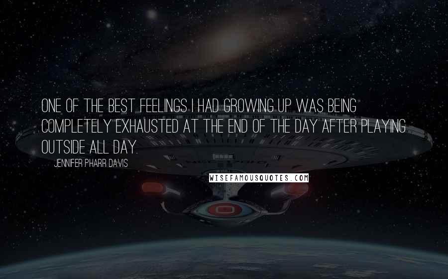 Jennifer Pharr Davis Quotes: One of the best feelings I had growing up was being completely exhausted at the end of the day after playing outside all day.