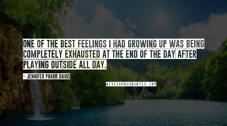 Jennifer Pharr Davis Quotes: One of the best feelings I had growing up was being completely exhausted at the end of the day after playing outside all day.