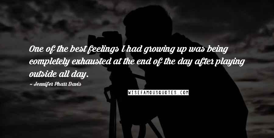 Jennifer Pharr Davis Quotes: One of the best feelings I had growing up was being completely exhausted at the end of the day after playing outside all day.