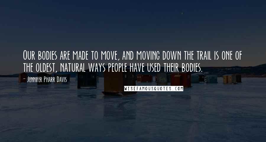 Jennifer Pharr Davis Quotes: Our bodies are made to move, and moving down the trail is one of the oldest, natural ways people have used their bodies.