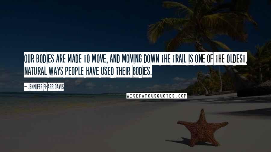 Jennifer Pharr Davis Quotes: Our bodies are made to move, and moving down the trail is one of the oldest, natural ways people have used their bodies.