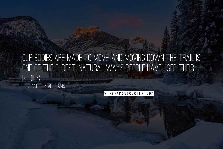 Jennifer Pharr Davis Quotes: Our bodies are made to move, and moving down the trail is one of the oldest, natural ways people have used their bodies.