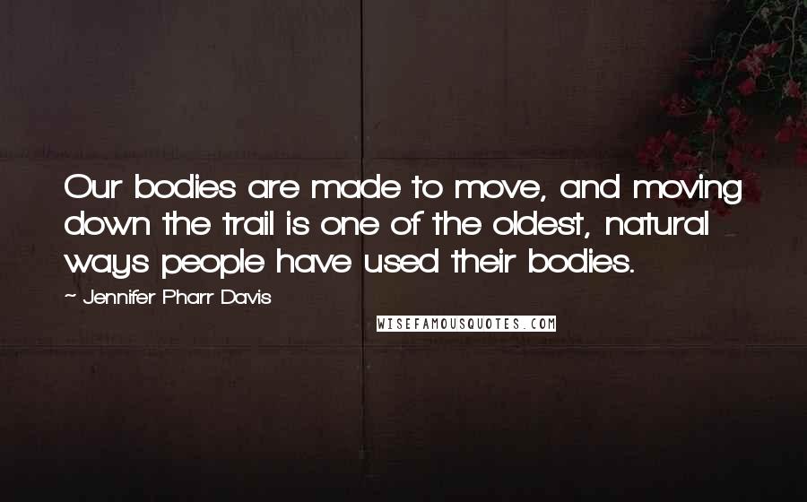 Jennifer Pharr Davis Quotes: Our bodies are made to move, and moving down the trail is one of the oldest, natural ways people have used their bodies.