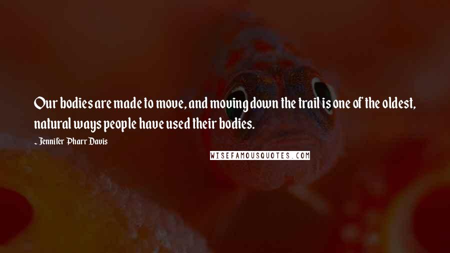 Jennifer Pharr Davis Quotes: Our bodies are made to move, and moving down the trail is one of the oldest, natural ways people have used their bodies.