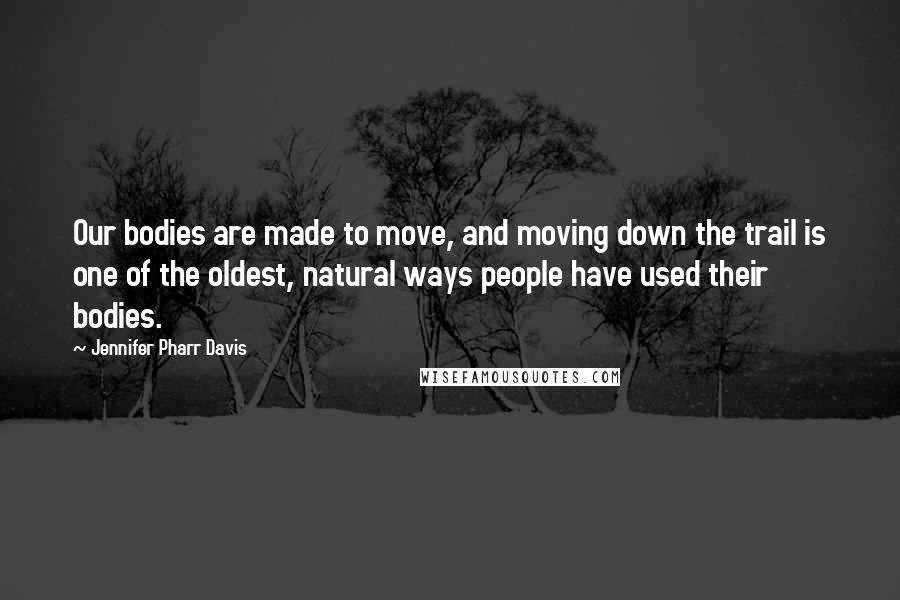 Jennifer Pharr Davis Quotes: Our bodies are made to move, and moving down the trail is one of the oldest, natural ways people have used their bodies.