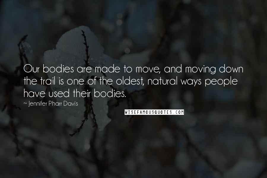 Jennifer Pharr Davis Quotes: Our bodies are made to move, and moving down the trail is one of the oldest, natural ways people have used their bodies.