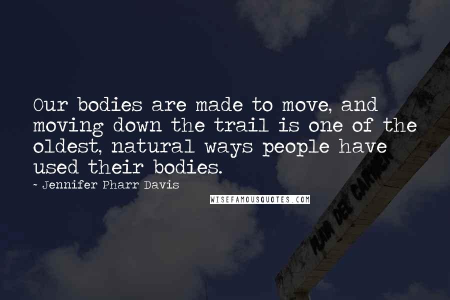 Jennifer Pharr Davis Quotes: Our bodies are made to move, and moving down the trail is one of the oldest, natural ways people have used their bodies.