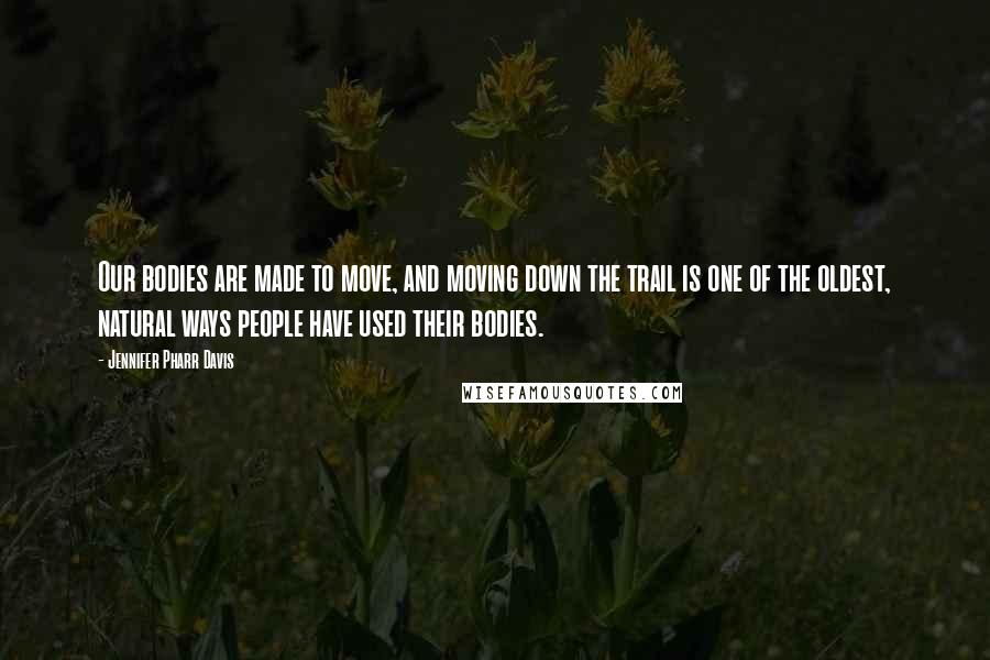 Jennifer Pharr Davis Quotes: Our bodies are made to move, and moving down the trail is one of the oldest, natural ways people have used their bodies.