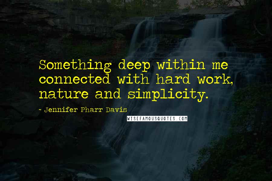Jennifer Pharr Davis Quotes: Something deep within me connected with hard work, nature and simplicity.