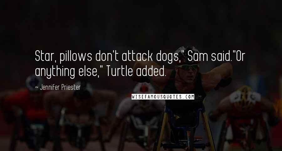 Jennifer Priester Quotes: Star, pillows don't attack dogs," Sam said."Or anything else," Turtle added.