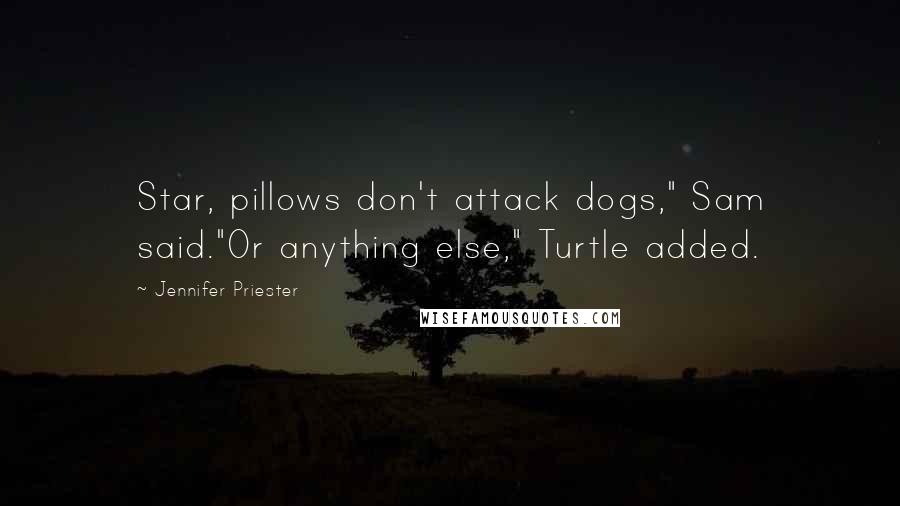 Jennifer Priester Quotes: Star, pillows don't attack dogs," Sam said."Or anything else," Turtle added.