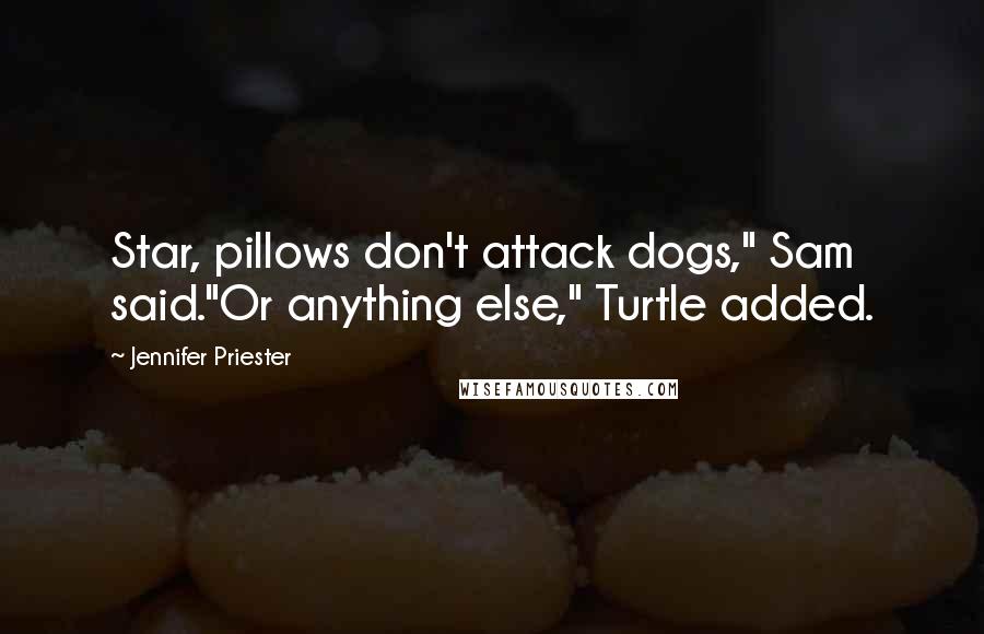 Jennifer Priester Quotes: Star, pillows don't attack dogs," Sam said."Or anything else," Turtle added.