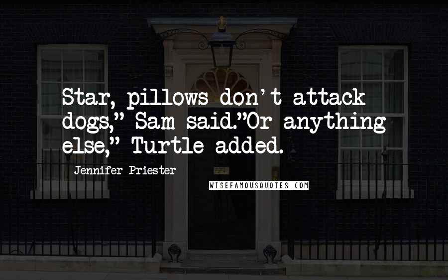 Jennifer Priester Quotes: Star, pillows don't attack dogs," Sam said."Or anything else," Turtle added.