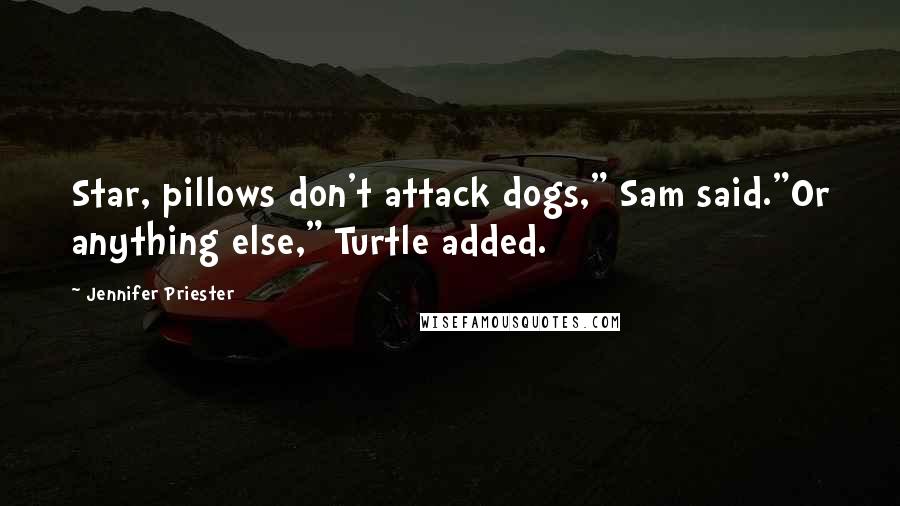 Jennifer Priester Quotes: Star, pillows don't attack dogs," Sam said."Or anything else," Turtle added.