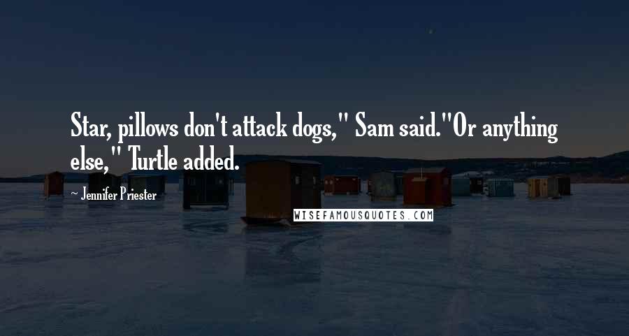 Jennifer Priester Quotes: Star, pillows don't attack dogs," Sam said."Or anything else," Turtle added.