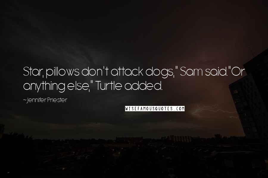 Jennifer Priester Quotes: Star, pillows don't attack dogs," Sam said."Or anything else," Turtle added.