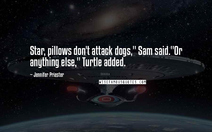 Jennifer Priester Quotes: Star, pillows don't attack dogs," Sam said."Or anything else," Turtle added.