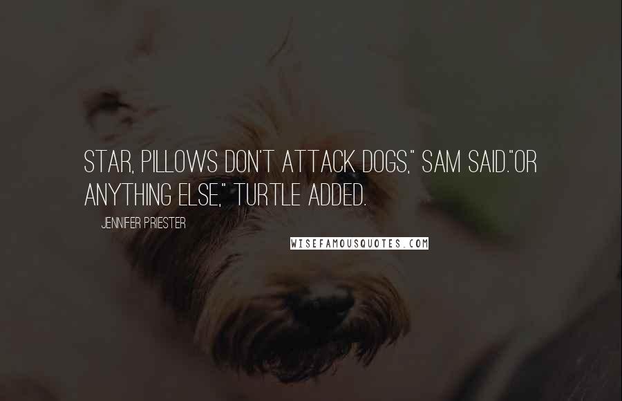 Jennifer Priester Quotes: Star, pillows don't attack dogs," Sam said."Or anything else," Turtle added.