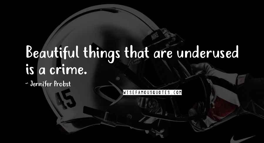 Jennifer Probst Quotes: Beautiful things that are underused is a crime.