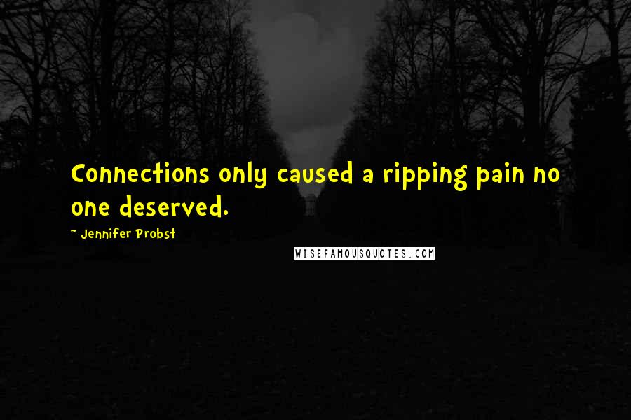 Jennifer Probst Quotes: Connections only caused a ripping pain no one deserved.