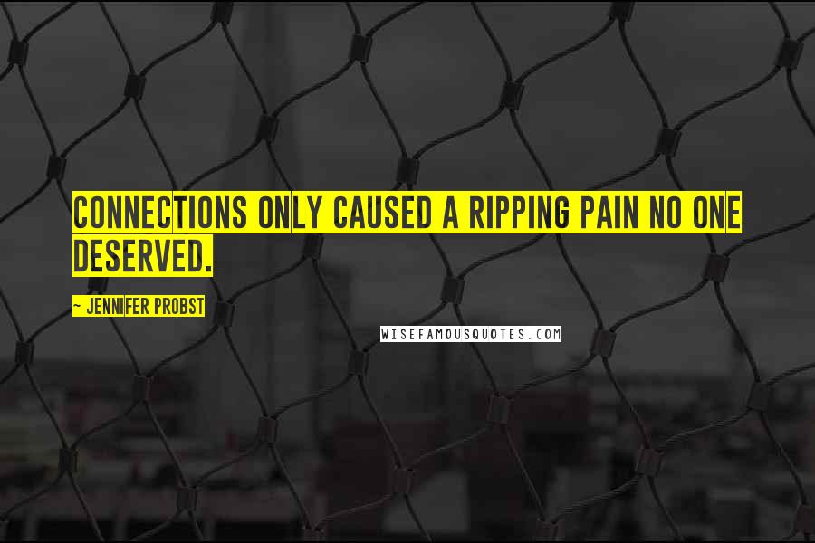 Jennifer Probst Quotes: Connections only caused a ripping pain no one deserved.