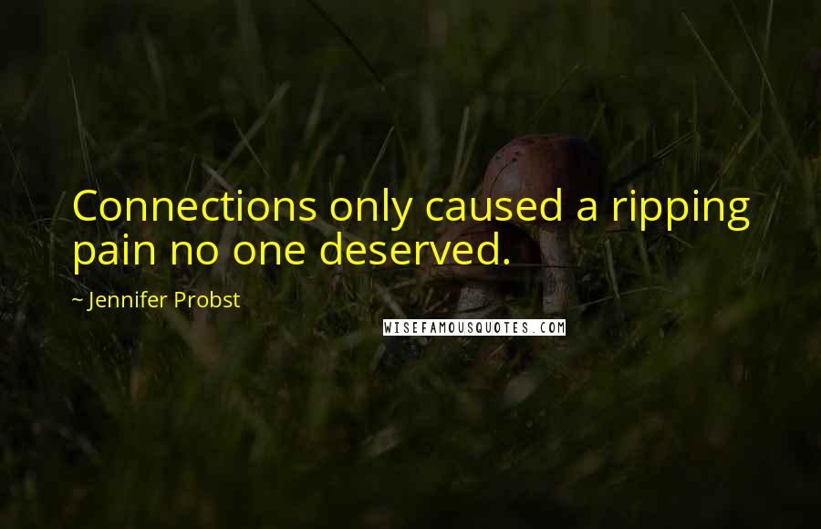 Jennifer Probst Quotes: Connections only caused a ripping pain no one deserved.