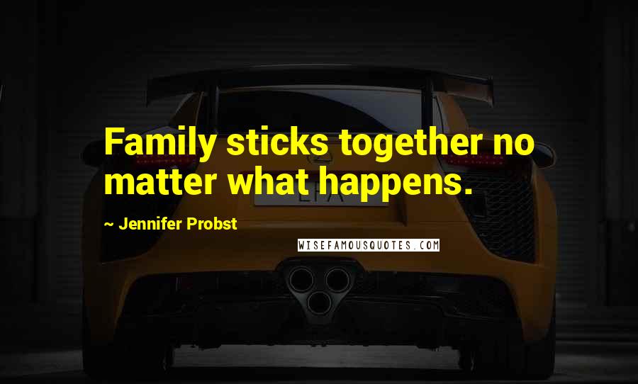 Jennifer Probst Quotes: Family sticks together no matter what happens.