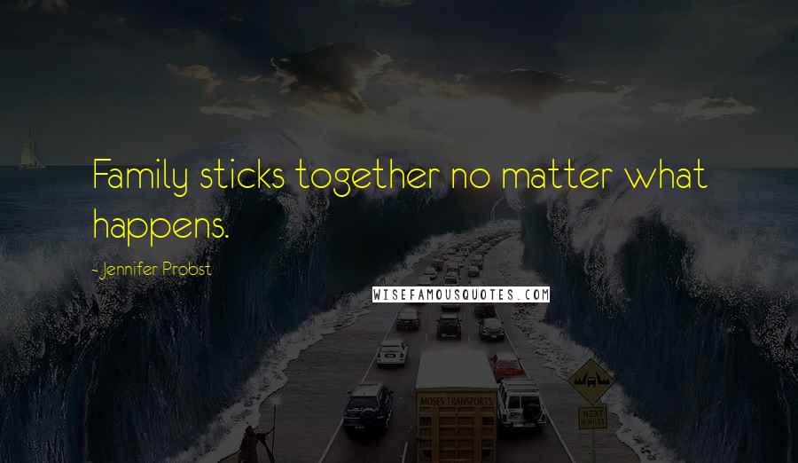 Jennifer Probst Quotes: Family sticks together no matter what happens.