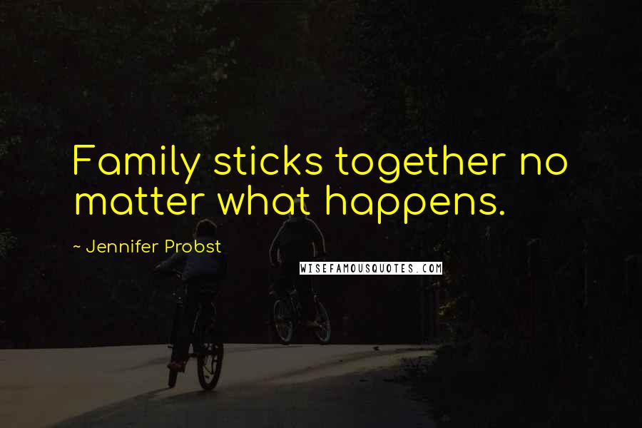 Jennifer Probst Quotes: Family sticks together no matter what happens.